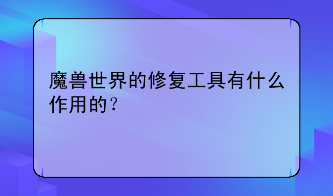魔兽世界的修复工具有什么作用的？