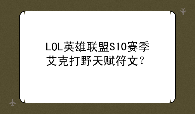 LOL英雄联盟S10赛季艾克打野天赋符文？