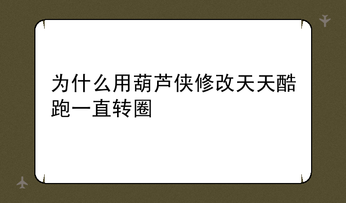 为什么用葫芦侠修改天天酷跑一直转圈