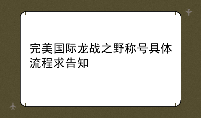 完美国际龙战之野称号具体流程求告知