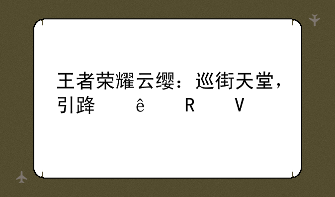 王者荣耀云缨：巡街天堂，引路人攻略