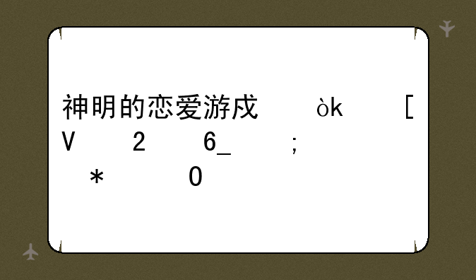神明的恋爱游戏：策略指南与心动体验