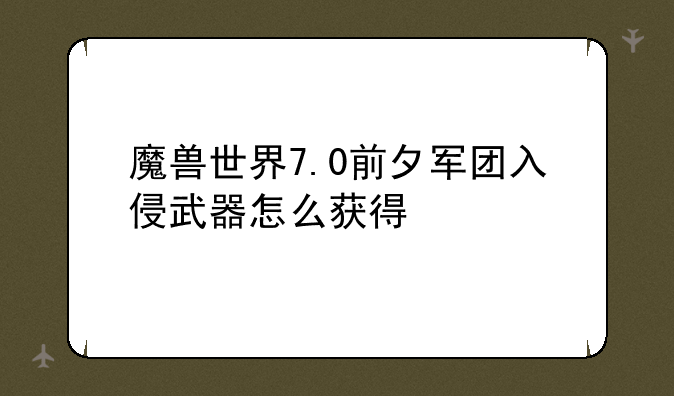 魔兽世界7.0前夕军团入侵武器怎么获得