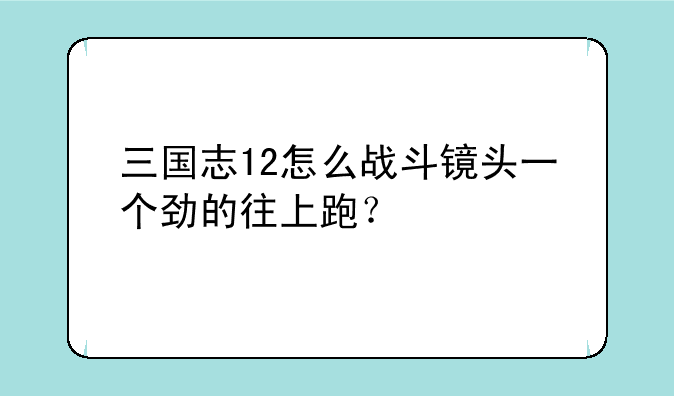 三国志12怎么战斗镜头一个劲的往上跑？
