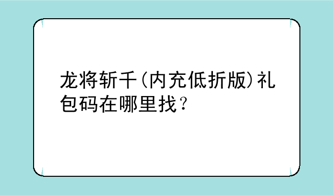 龙将斩千(内充低折版)礼包码在哪里找？