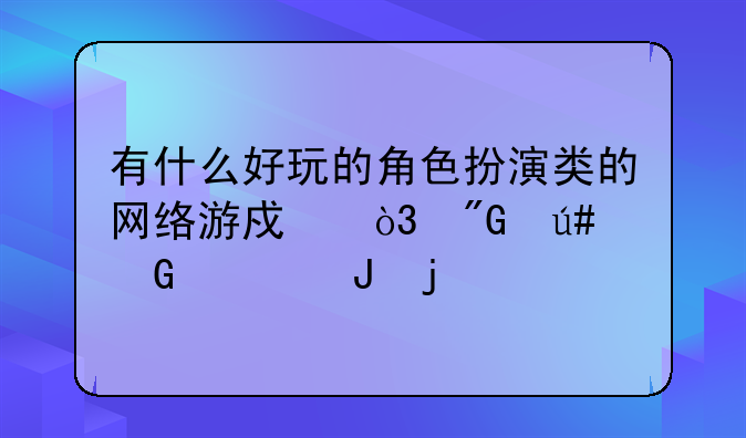有什么好玩的角色扮演类的网络游戏，我很少充钱的。