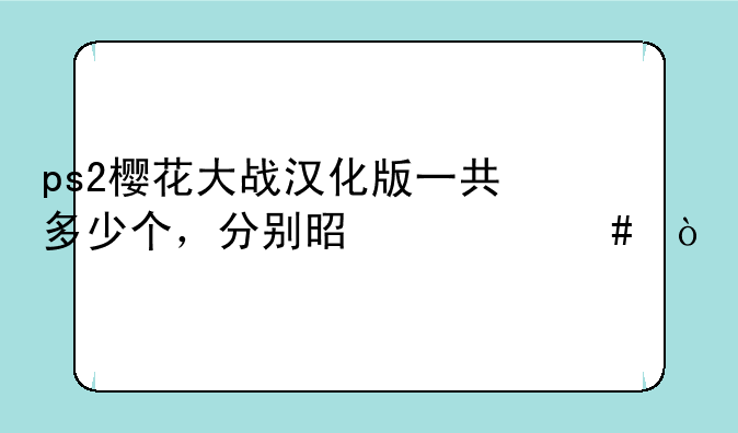 ps2樱花大战汉化版一共多少个，分别是什么？
