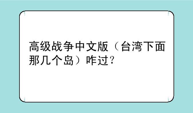 高级战争中文版（台湾下面那几个岛）咋过？