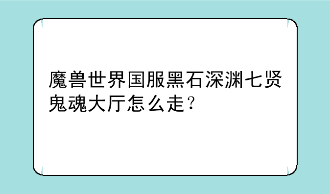 魔兽世界国服黑石深渊七贤鬼魂大厅怎么