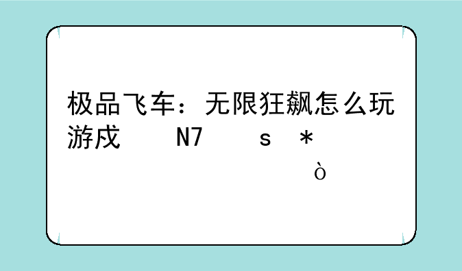 极品飞车：无限狂飙怎么玩游戏操作技巧详解？