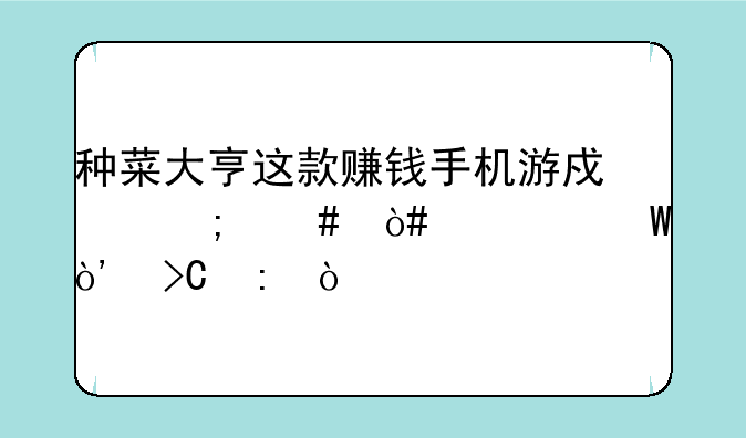 种菜大亨这款赚钱手机游戏怎么（如何）提现？