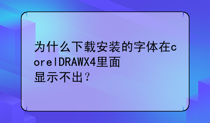 为什么下载安装的字体在corelDRAWX4里面显示不出？