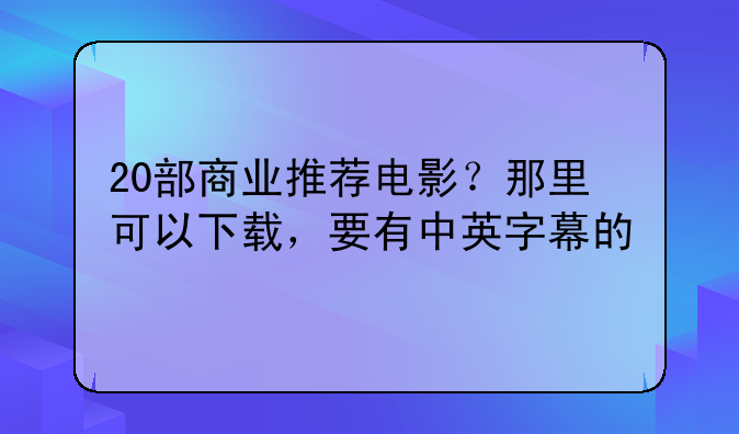 20部商业推荐电影？那里可以下载，要有中英字幕的