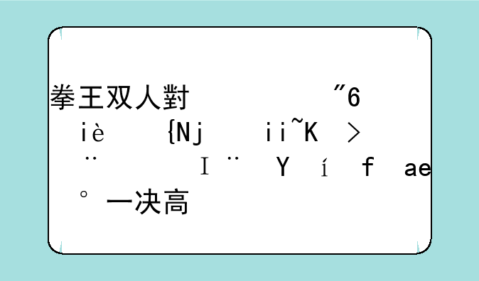 拳王双人小游戏：极致格斗体验，随时随地一决高下