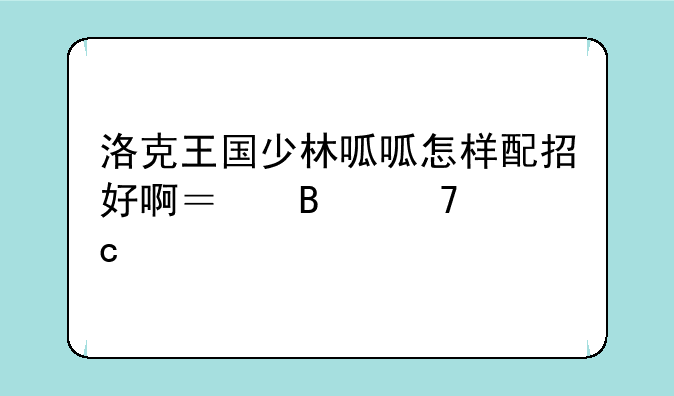 洛克王国少林呱呱怎样配招好啊？各位高