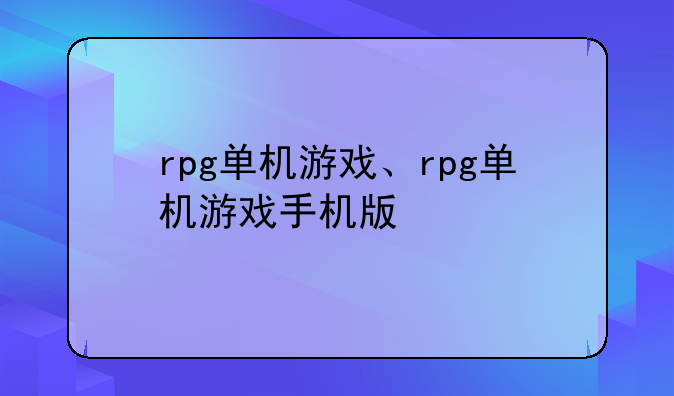 rpg单机游戏、rpg单机游戏手机版