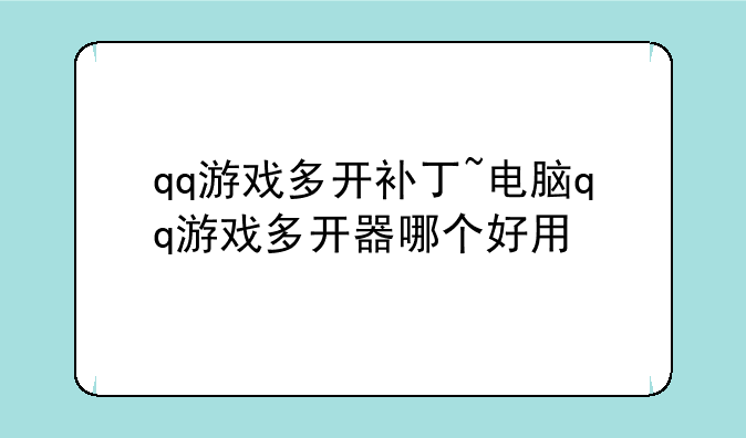 qq游戏多开补丁~电脑qq游戏多开器哪个好用