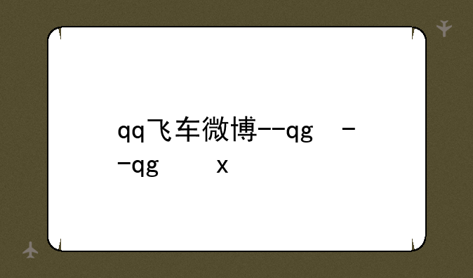 qq飞车微博--qg飞车的微博
