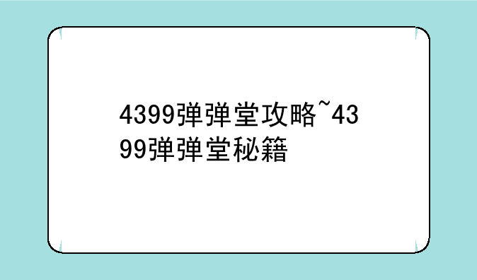4399弹弹堂攻略~4399弹弹堂秘籍