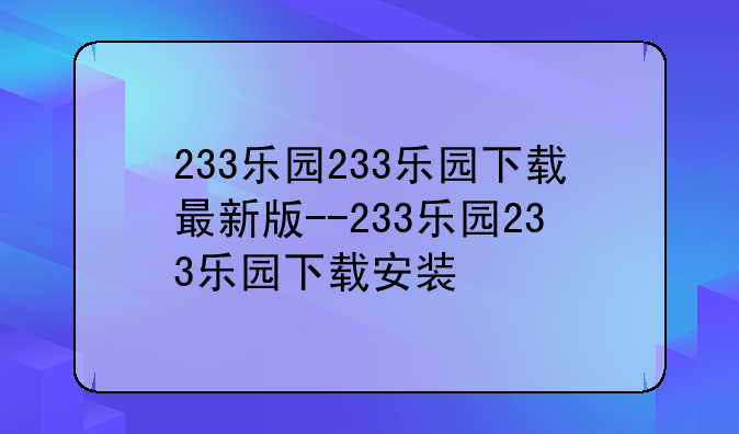 233乐园233乐园下载最新版--233乐园233乐园下载安装