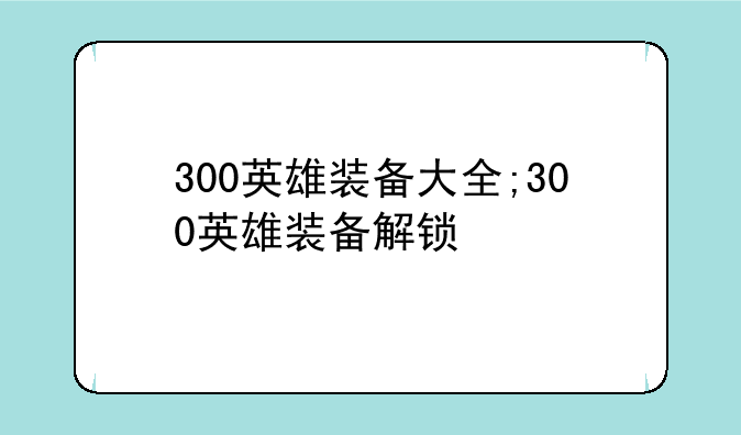 300英雄装备大全;300英雄装备解锁