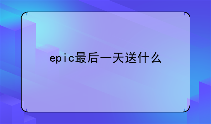 epic最后一天送什么、epic怎么领游戏