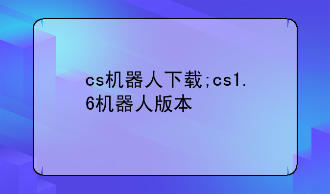 cs机器人下载;cs1.6机器人版本
