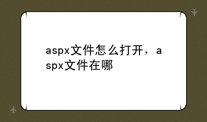 aspx文件怎么打开，aspx文件在哪