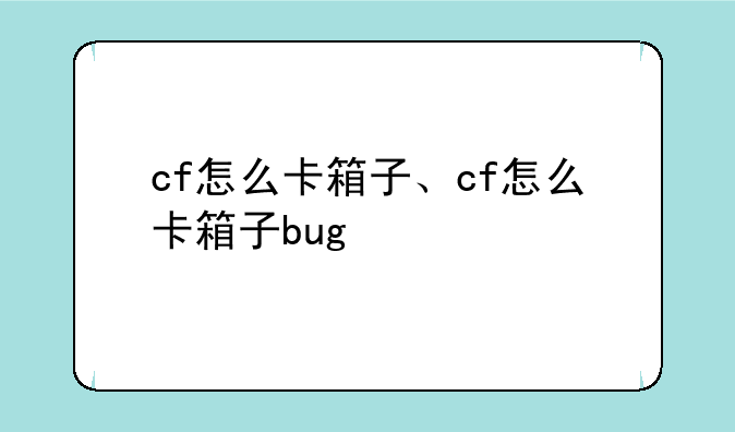 cf怎么卡箱子、cf怎么卡箱子bug