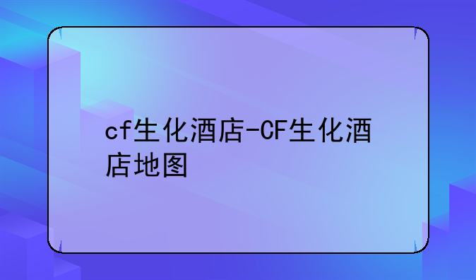 cf生化酒店-CF生化酒店地图