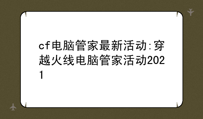 cf电脑管家最新活动:穿越火线电脑管家活动2021