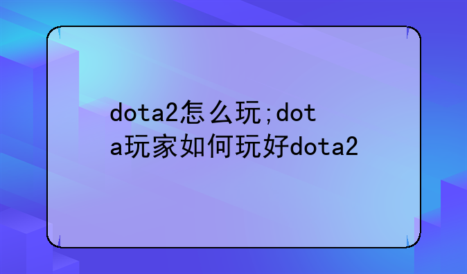 dota2怎么玩;dota玩家如何玩好dota2