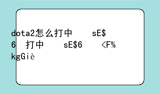 dota2怎么打中文、dota2如何设置中文