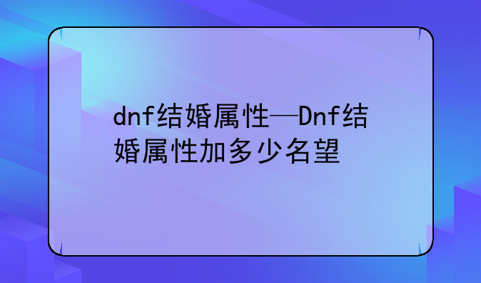 dnf结婚属性—Dnf结婚属性加多少名望