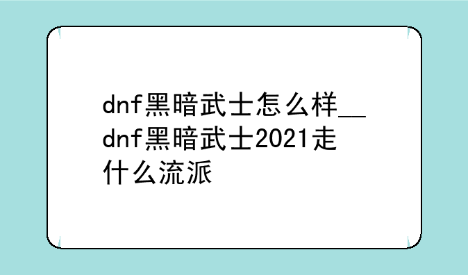 dnf黑暗武士怎么样__dnf黑暗武士2021走什么流派