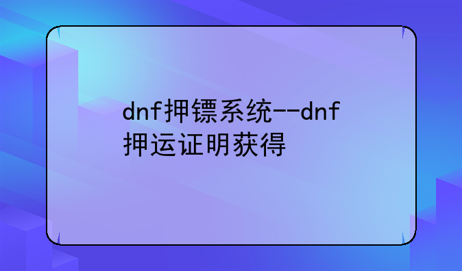 dnf押镖系统--dnf押运证明获得