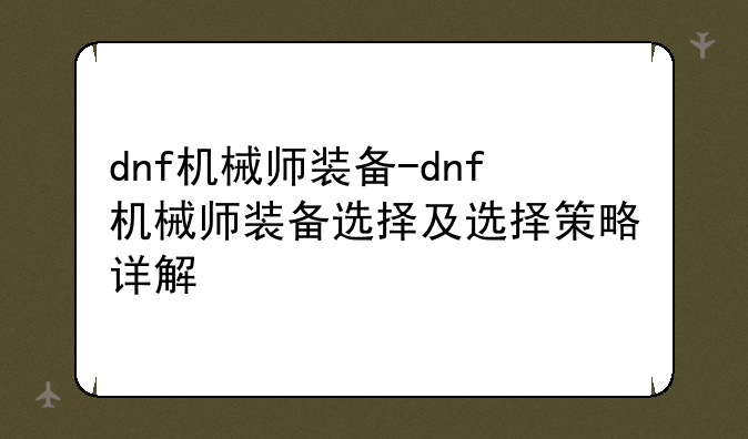 dnf机械师装备-dnf机械师装备选择及选择策略详解