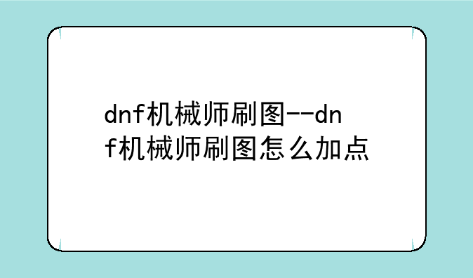 dnf机械师刷图--dnf机械师刷图怎么加点