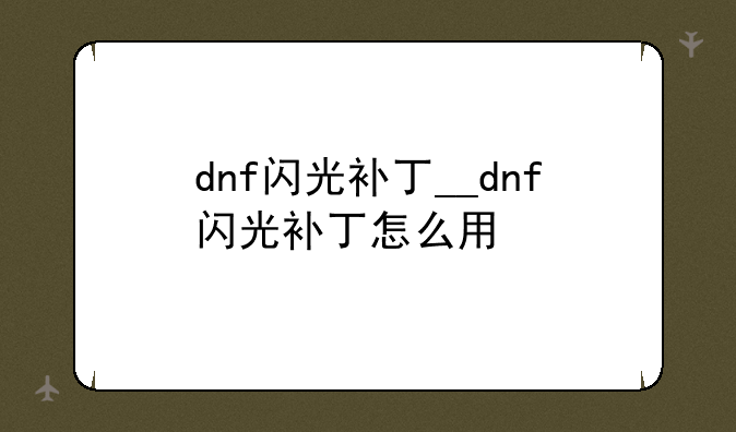 dnf闪光补丁__dnf闪光补丁怎么用