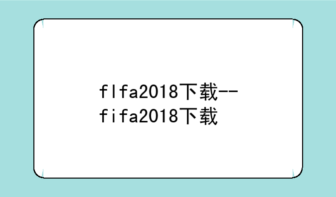flfa2018下载--fifa2018下载