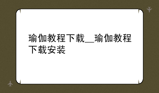 瑜伽教程下载__瑜伽教程下载安装