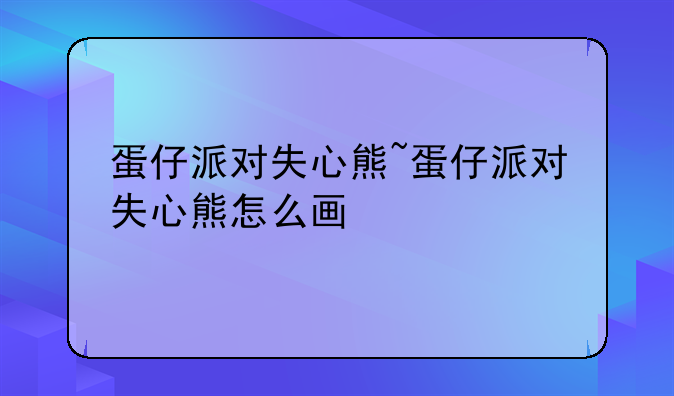 蛋仔派对失心熊~蛋仔派对失心熊怎么画