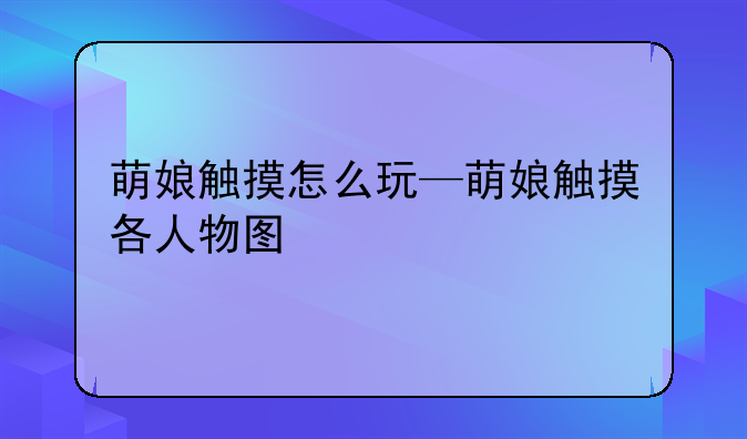 萌娘触摸怎么玩—萌娘触摸各人物图