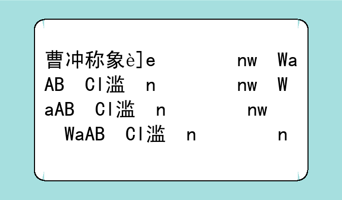 曹冲称象还有什么办法，曹冲称象还有那些办法