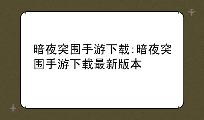 暗夜突围手游下载:暗夜突围手游下载最新版本