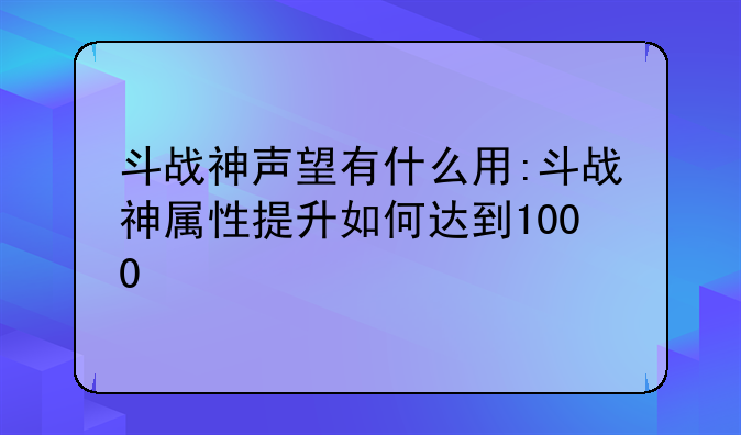 斗战神声望有什么用:斗战神属性提升如何达到1000