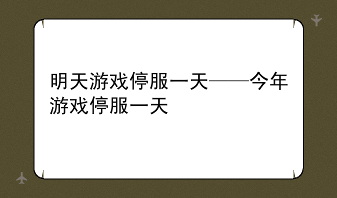 明天游戏停服一天——今年游戏停服一天