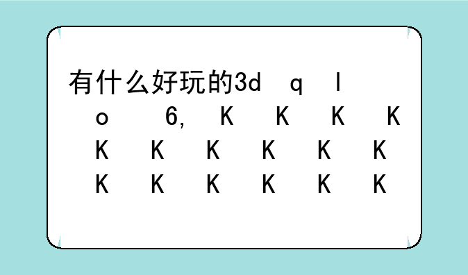 有什么好玩的3d网络游戏__什么3d网游比较好玩