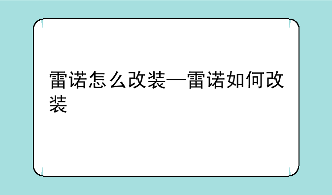雷诺怎么改装—雷诺如何改装