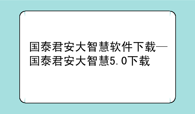 国泰君安大智慧软件下载—国泰君安大智慧5.0下载